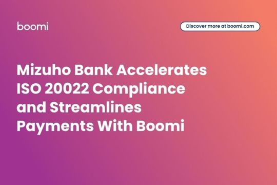 Mizuho Bank Percepat Kepatuhan Terhadap ISO 20022 dan Menyederhanakan Pembayaran Dengan Boomi